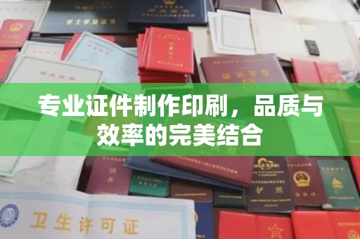 卧龙专业证件制作印刷，品质与效率的完美结合