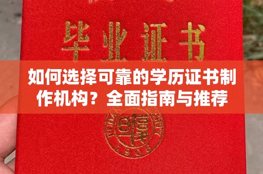 卧龙如何选择可靠的学历证书制作机构？全面指南与推荐