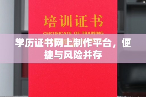 卧龙学历证书网上制作平台，便捷与风险并存