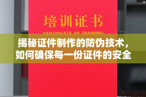卧龙揭秘证件制作的防伪技术，如何确保每一份证件的安全与可信