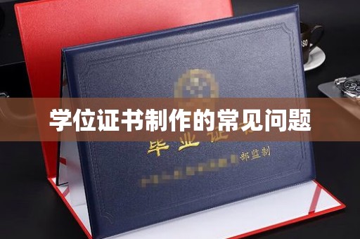 卧龙学位证书制作的常见问题