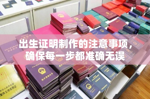 卧龙出生证明制作的注意事项，确保每一步都准确无误