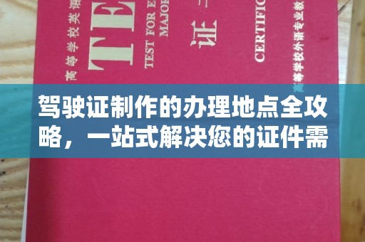 卧龙驾驶证制作的办理地点全攻略，一站式解决您的证件需求