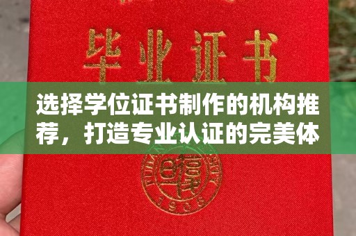 卧龙选择学位证书制作的机构推荐，打造专业认证的完美体验