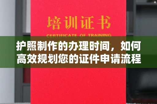 卧龙护照制作的办理时间，如何高效规划您的证件申请流程