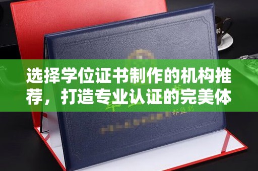 卧龙选择学位证书制作的机构推荐，打造专业认证的完美体验