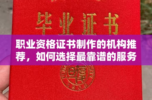 卧龙职业资格证书制作的机构推荐，如何选择最靠谱的服务商？