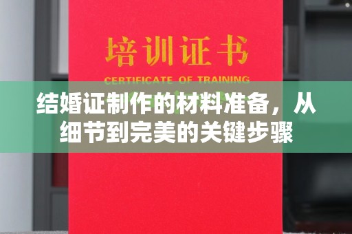 卧龙结婚证制作的材料准备，从细节到完美的关键步骤