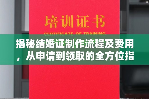 卧龙揭秘结婚证制作流程及费用，从申请到领取的全方位指南