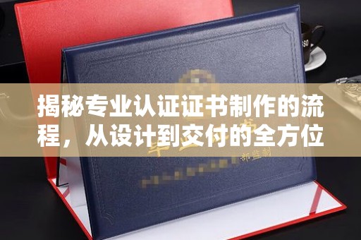 卧龙揭秘专业认证证书制作的流程，从设计到交付的全方位解析