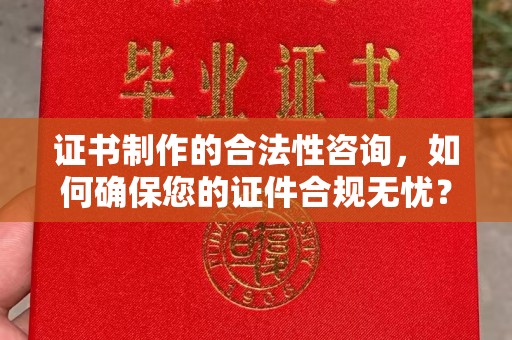 卧龙证书制作的合法性咨询，如何确保您的证件合规无忧？