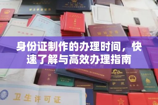 卧龙身份证制作的办理时间，快速了解与高效办理指南