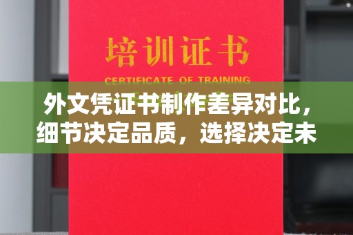 卧龙外文凭证书制作差异对比，细节决定品质，选择决定未来