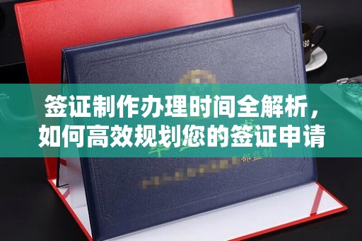 卧龙签证制作办理时间全解析，如何高效规划您的签证申请流程