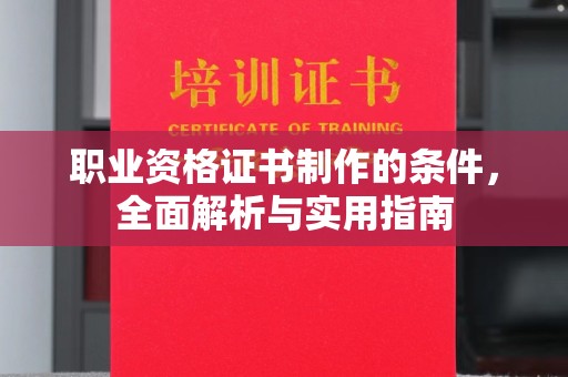 卧龙职业资格证书制作的条件，全面解析与实用指南