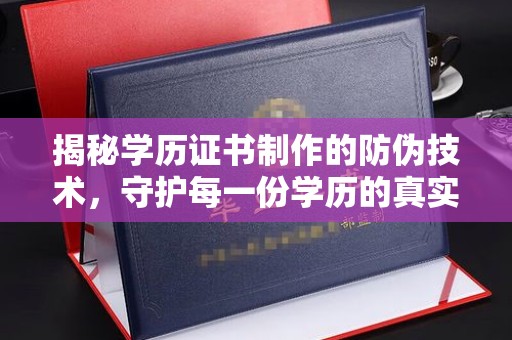 卧龙揭秘学历证书制作的防伪技术，守护每一份学历的真实性