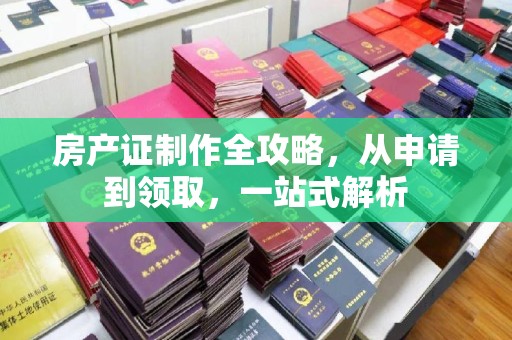卧龙房产证制作全攻略，从申请到领取，一站式解析
