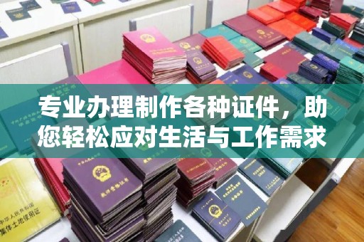 卧龙专业办理制作各种证件，助您轻松应对生活与工作需求